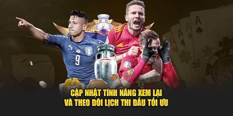 Cập nhật tính năng xem lại và theo dõi lịch thi đấu tối ưu